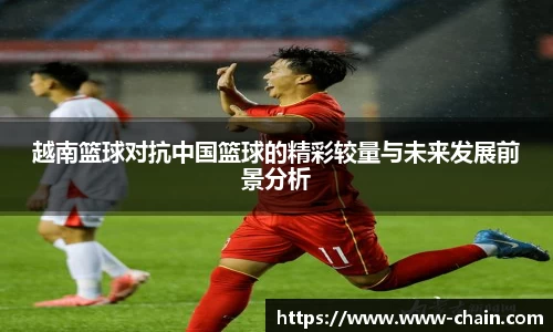 越南篮球对抗中国篮球的精彩较量与未来发展前景分析