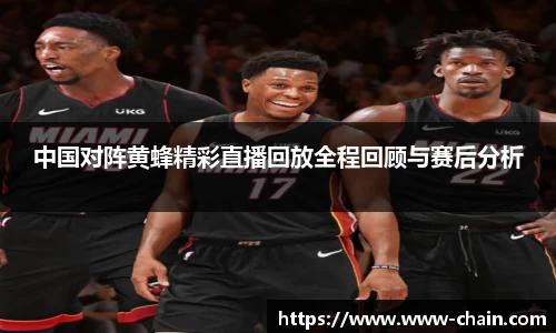 中国对阵黄蜂精彩直播回放全程回顾与赛后分析